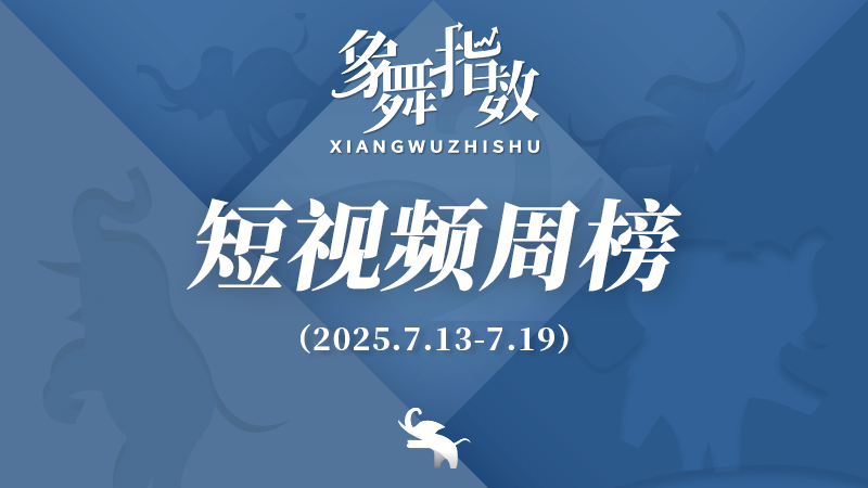 象舞指数｜短视频周榜（2025年7月13日—7月19日）