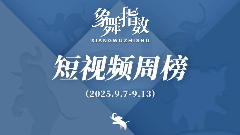 象舞指数｜短视频周榜（2025年9月7日—9月13日）