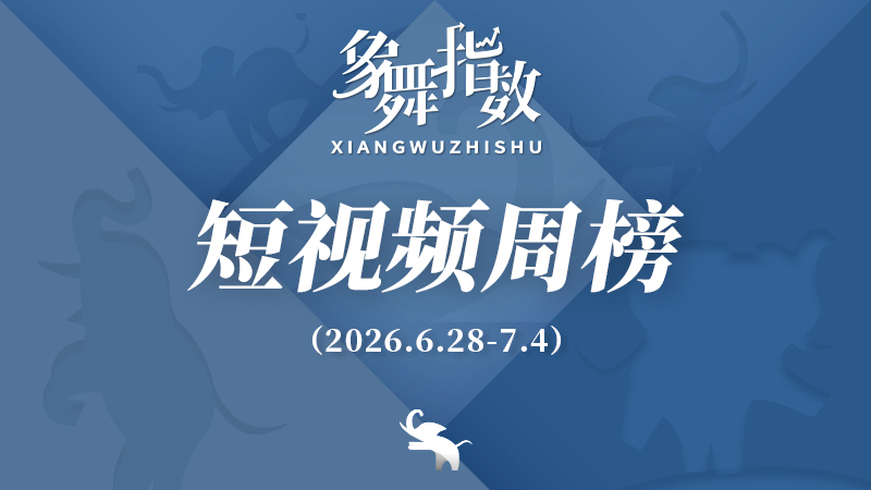 象舞指数｜短视频周榜（2026年6月28日—7月4日）