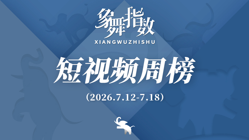 象舞指数｜短视频周榜（2026年7月12日—7月18日）